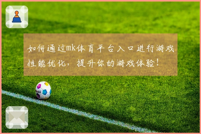 如何通过mk体育平台入口进行游戏性能优化，提升你的游戏体验！