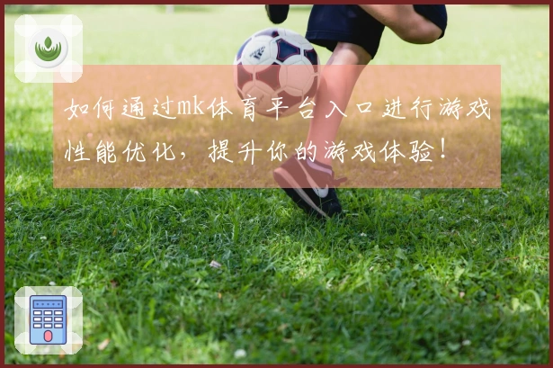如何通过mk体育平台入口进行游戏性能优化，提升你的游戏体验！