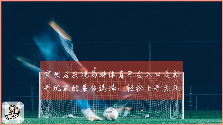 实测后发现易游体育平台入口是新手玩家的最佳选择，轻松上手无压力