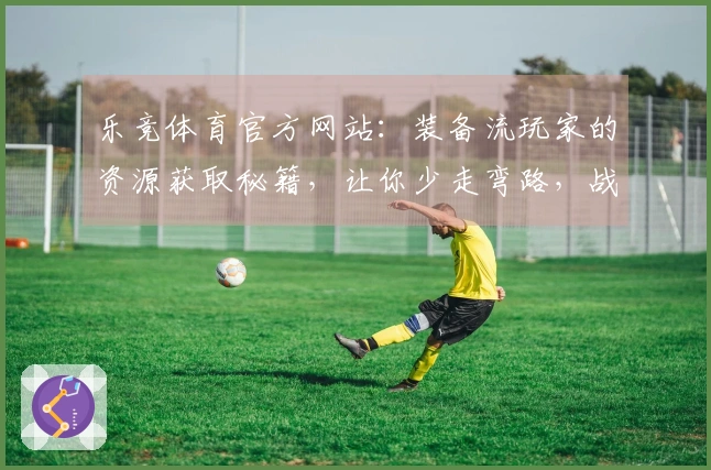 乐竞体育官方网站：装备流玩家的资源获取秘籍，让你少走弯路，战力飙升！